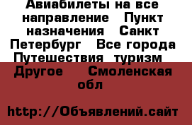 Авиабилеты на все направление › Пункт назначения ­ Санкт-Петербург - Все города Путешествия, туризм » Другое   . Смоленская обл.